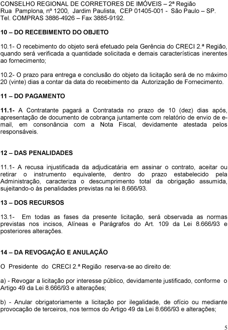 2- O prazo para entrega e conclusão do objeto da licitação será de no máximo 20 (vinte) dias a contar da data do recebimento da Autorização de Fornecimento. 11 DO PAGAMENTO 11.