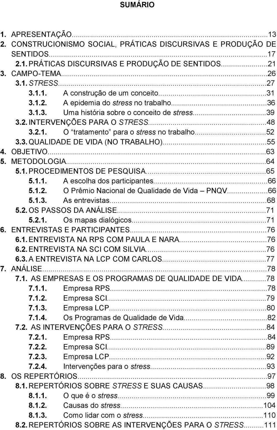 ..55 4. OBJETIVO...63 5. METODOLOGIA...64 5.1. PROCEDIMENTOS DE PESQUISA...65 5.1.1. A escolha dos participantes...66 5.1.2. O Prêmio Nacional de Qualidade de Vida PNQV...66 5.1.3. As entrevistas.