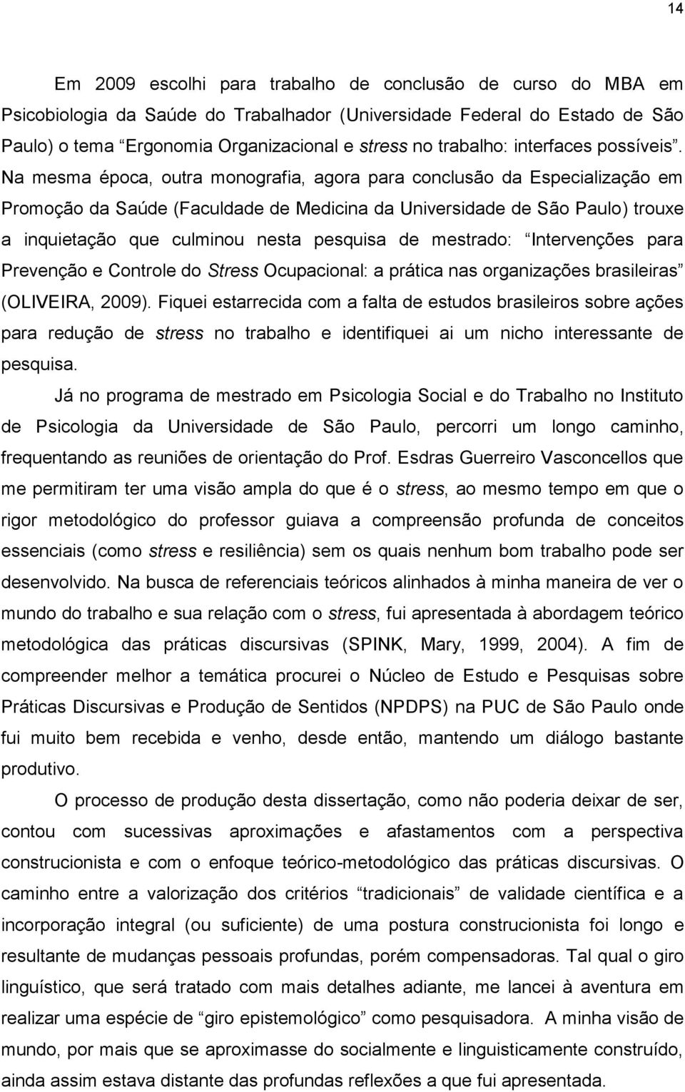 Na mesma época, outra monografia, agora para conclusão da Especialização em Promoção da Saúde (Faculdade de Medicina da Universidade de São Paulo) trouxe a inquietação que culminou nesta pesquisa de