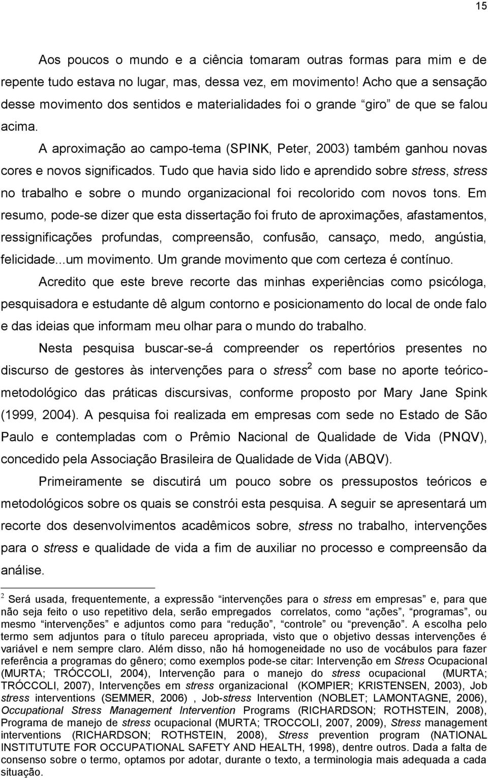 A aproximação ao campo-tema (SPINK, Peter, 2003) também ganhou novas cores e novos significados.