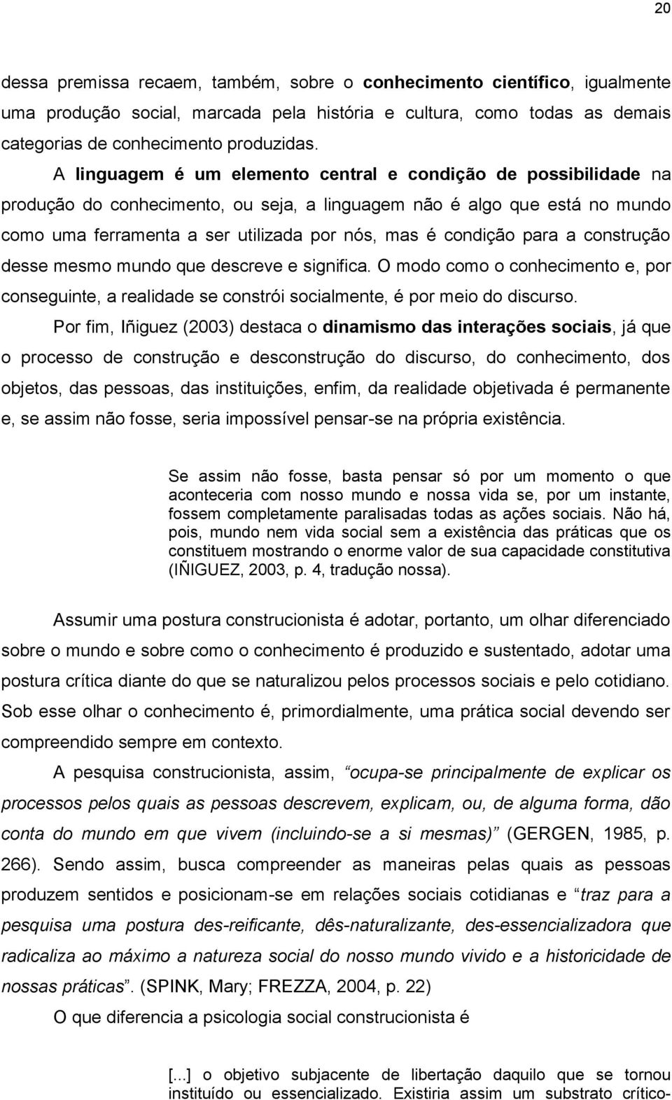 condição para a construção desse mesmo mundo que descreve e significa. O modo como o conhecimento e, por conseguinte, a realidade se constrói socialmente, é por meio do discurso.