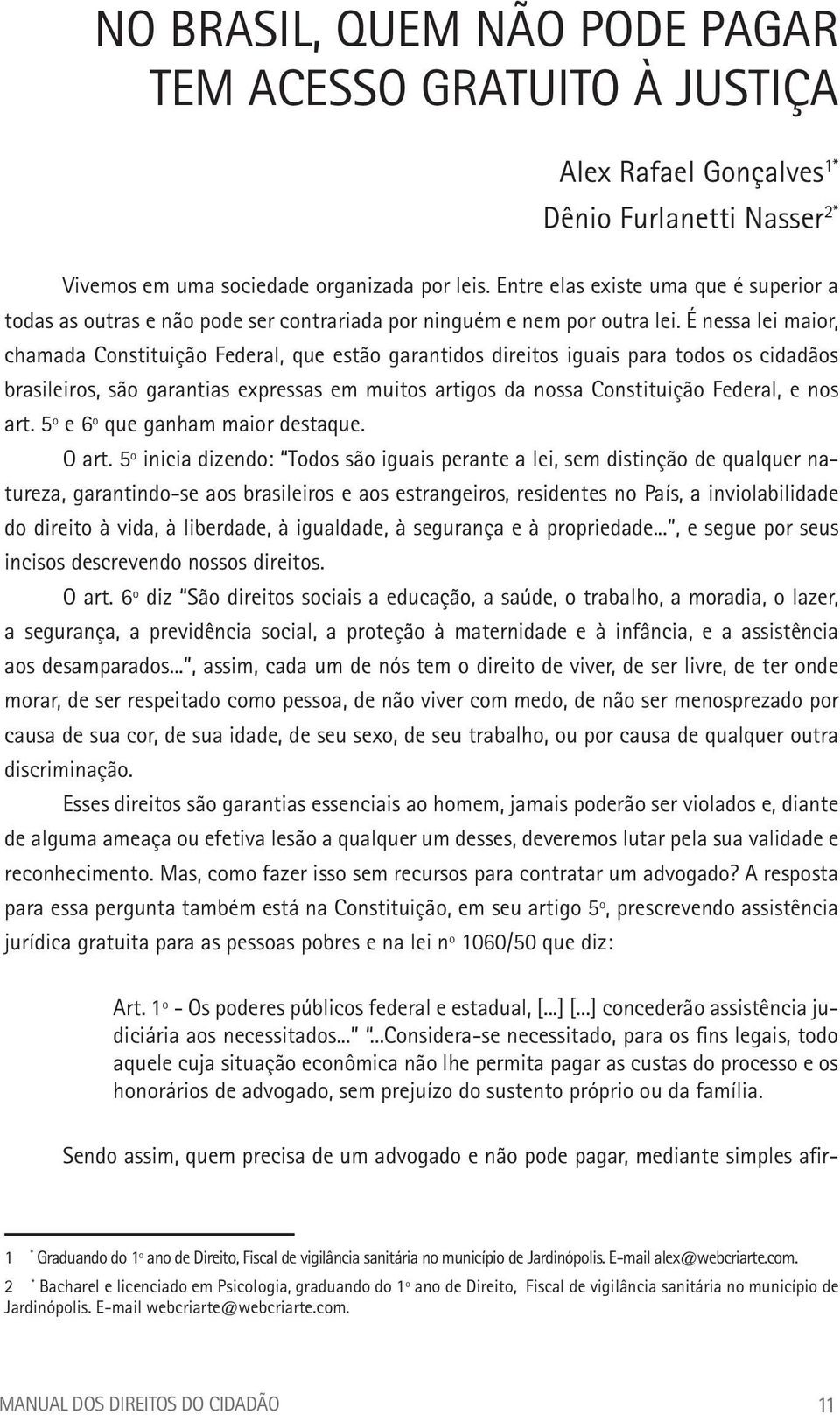 É nessa lei maior, chamada Constituição Federal, que estão garantidos direitos iguais para todos os cidadãos brasileiros, são garantias expressas em muitos artigos da nossa Constituição Federal, e