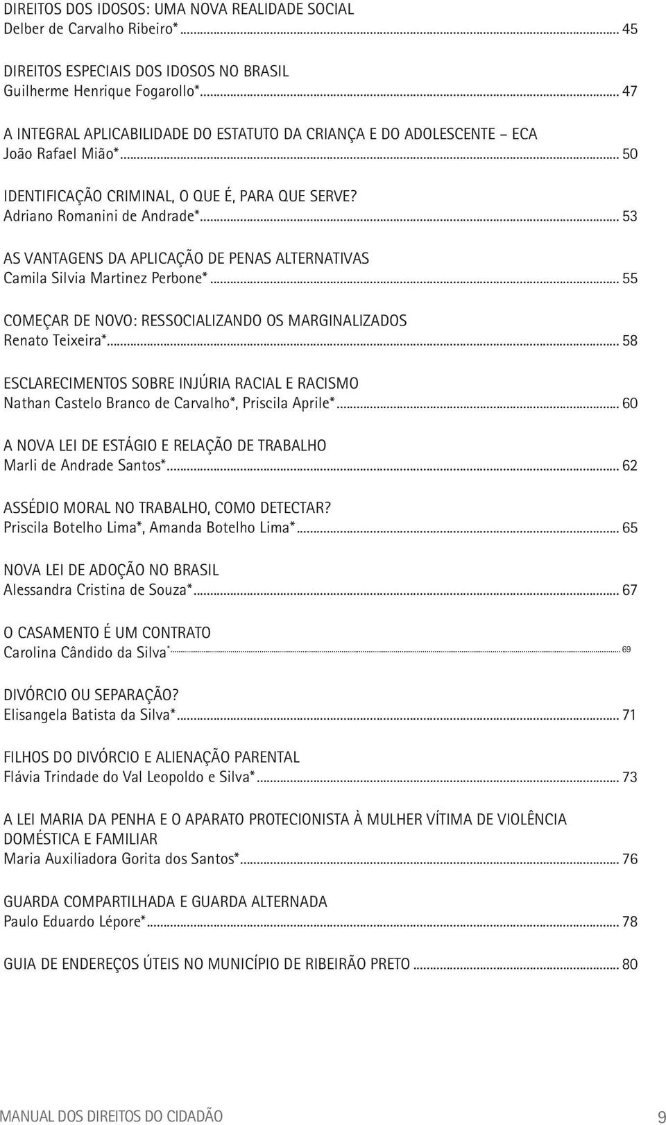 .. 53 AS VANTAGENS DA APLICAÇÃO DE PENAS ALTERNATIVAS Camila Silvia Martinez Perbone*... 55 COMEÇAR DE NOVO: RESSOCIALIZANDO OS MARGINALIZADOS Renato Teixeira*.