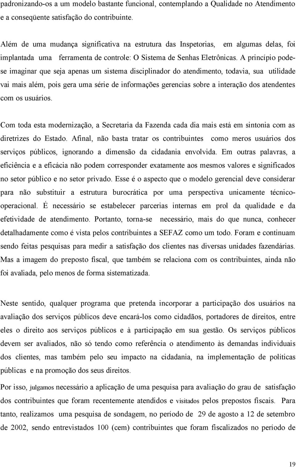 A princípio podese imaginar que seja apenas um sistema disciplinador do atendimento, todavia, sua utilidade vai mais além, pois gera uma série de informações gerencias sobre a interação dos