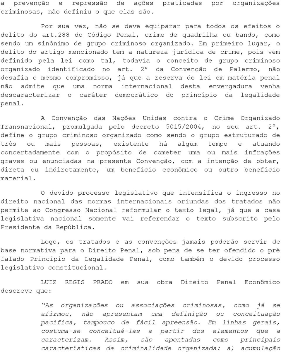 Em primeiro lugar, o delito do artigo mencionado tem a natureza jurídica de crime, pois vem definido pela lei como tal, todavia o conceito de grupo criminoso organizado identificado no art.