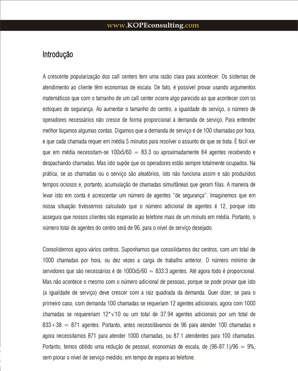 Ao aumentar o tamanho do centro, a igualdade de serviço, o número de operadores necessários não cresce de forma proporcional à demanda de serviço. Para entender melhor façamos algumas contas.