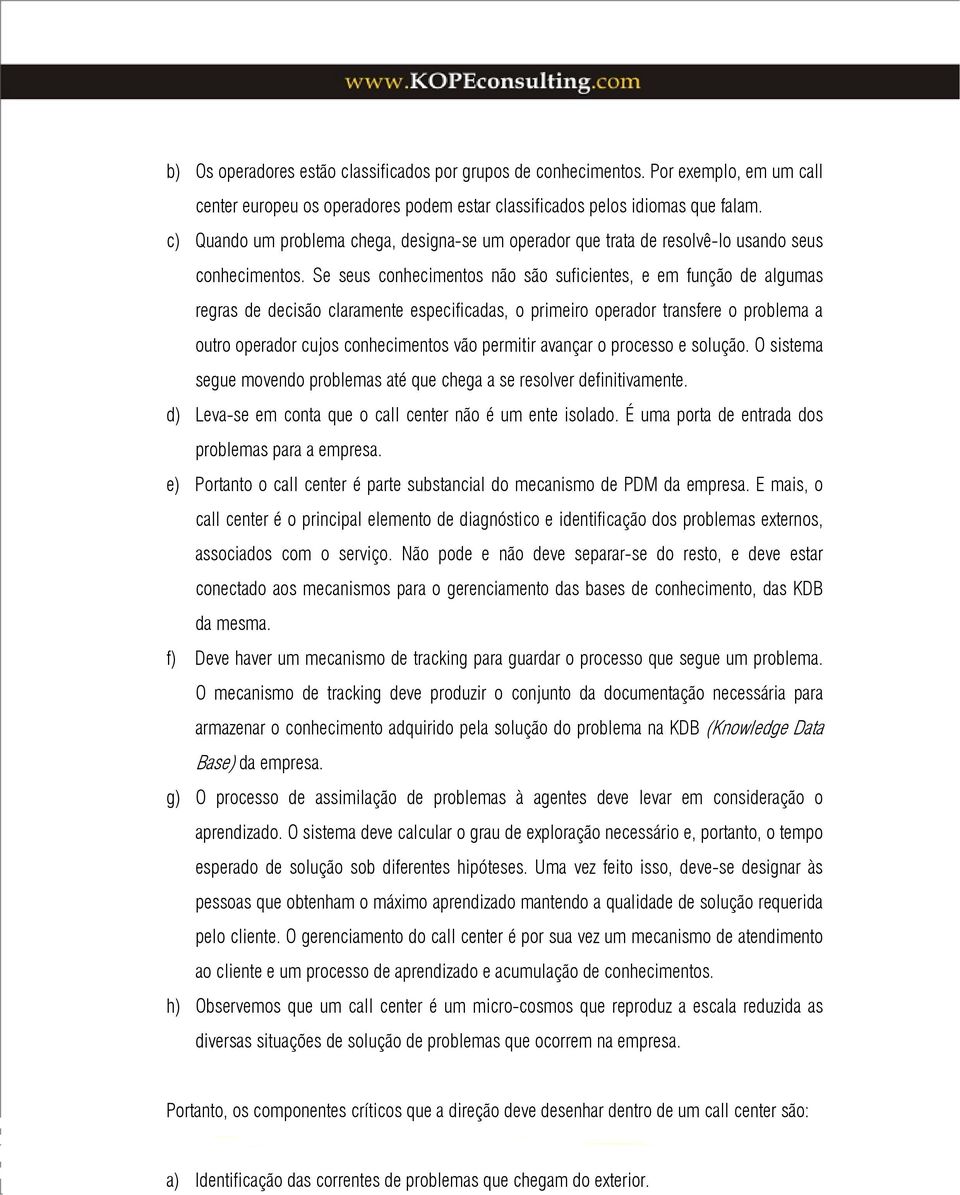 Se seus conhecimentos não são suficientes, e em função de algumas regras de decisão claramente especificadas, o primeiro operador transfere o problema a outro operador cujos conhecimentos vão