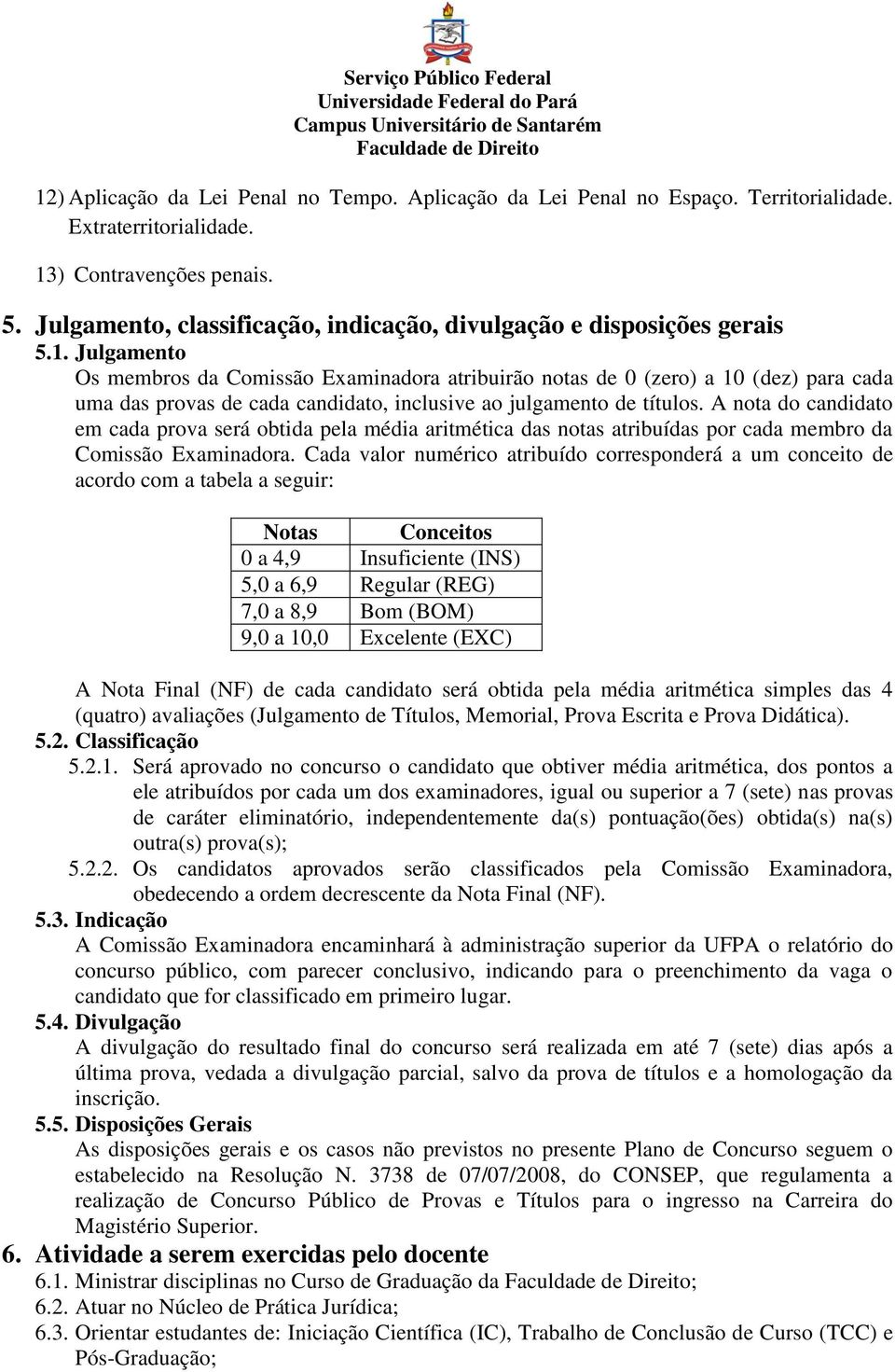 Julgamento Os membros da Comissão Examinadora atribuirão notas de 0 (zero) a 10 (dez) para cada uma das provas de cada candidato, inclusive ao julgamento de títulos.