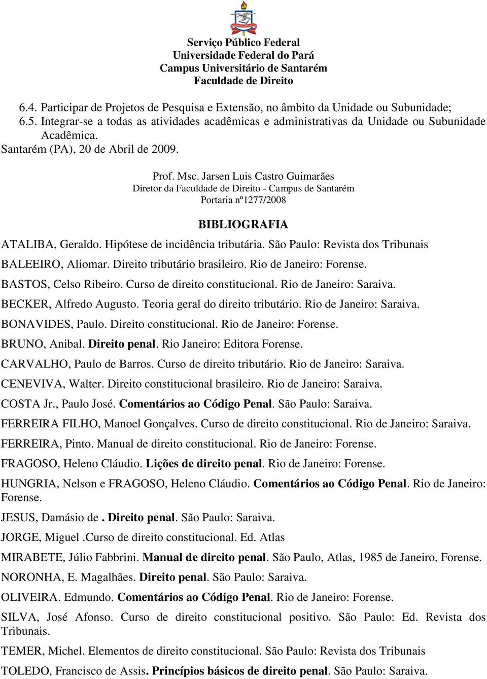 São Paulo: Revista dos Tribunais BALEEIRO, Aliomar. Direito tributário brasileiro. Rio de Janeiro: Forense. BASTOS, Celso Ribeiro. Curso de direito constitucional. Rio de Janeiro: Saraiva.