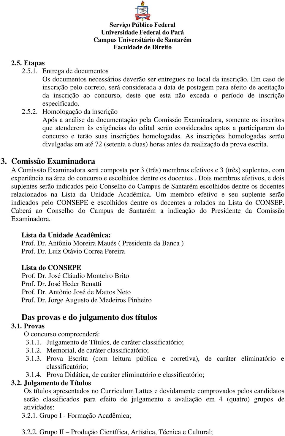 5.2. Homologação da inscrição Após a análise da documentação pela Comissão Examinadora, somente os inscritos que atenderem às exigências do edital serão considerados aptos a participarem do concurso