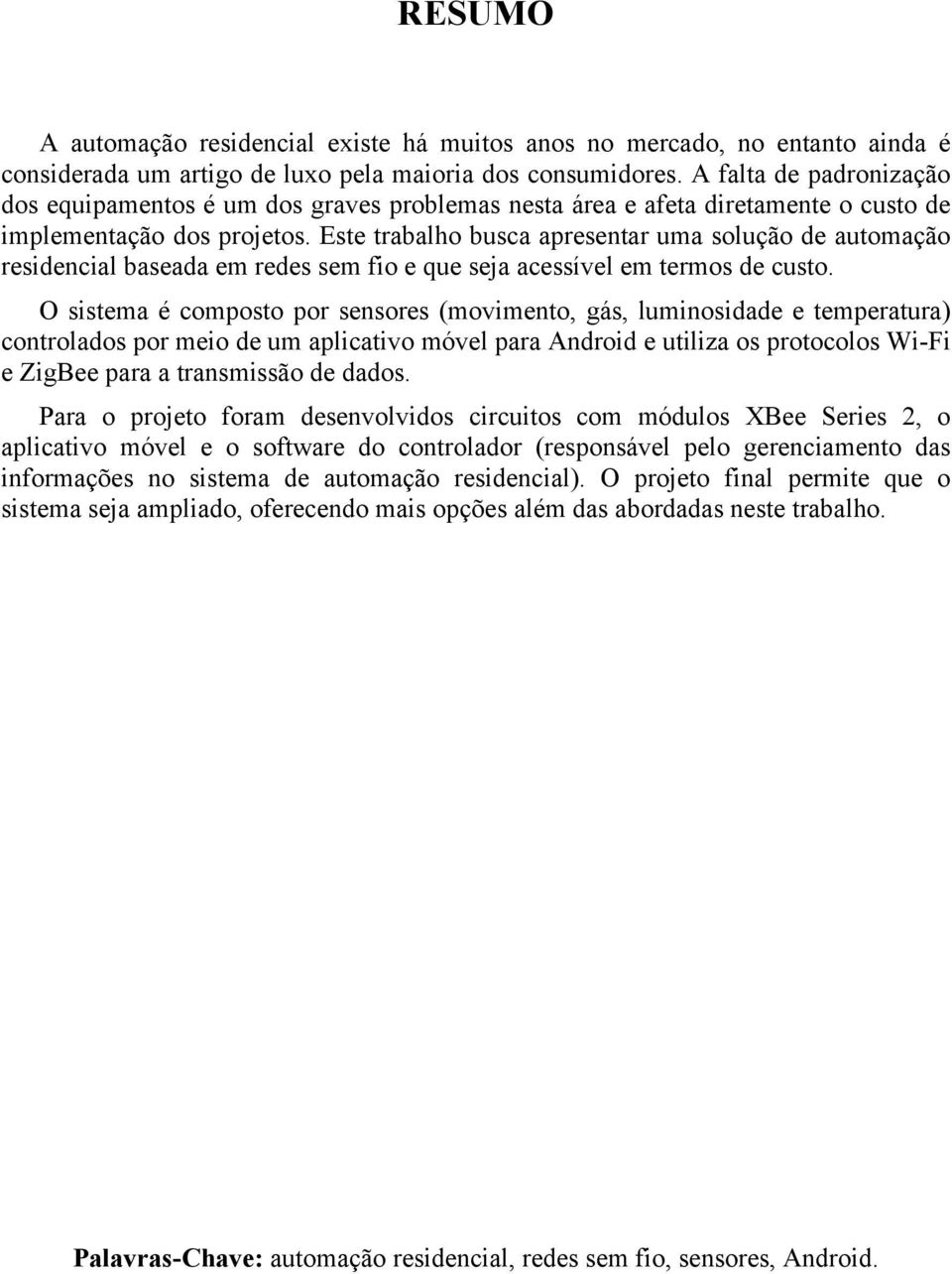 Este trabalho busca apresentar uma solução de automação residencial baseada em redes sem fio e que seja acessível em termos de custo.