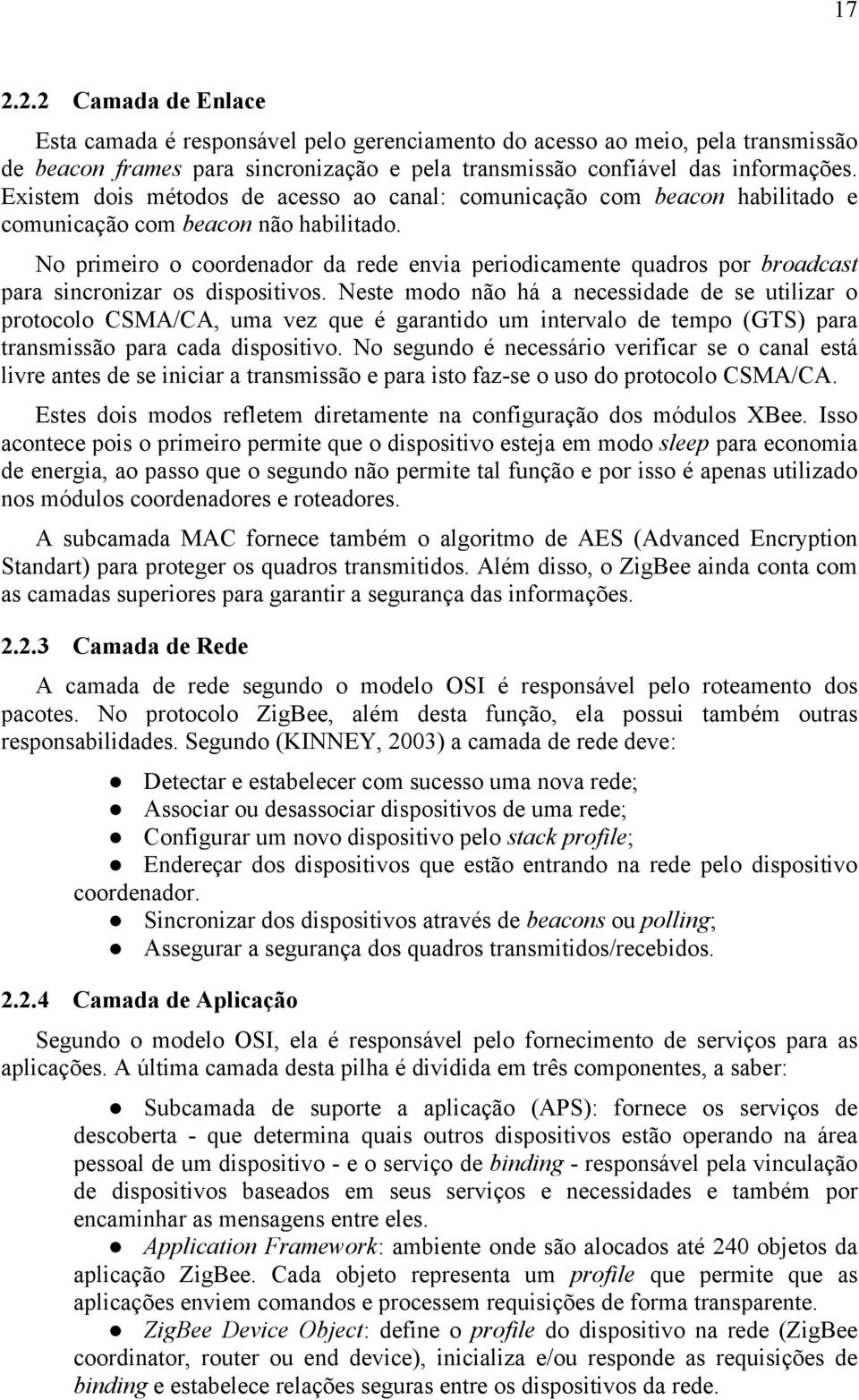 No primeiro o coordenador da rede envia periodicamente quadros por broadcast para sincronizar os dispositivos.