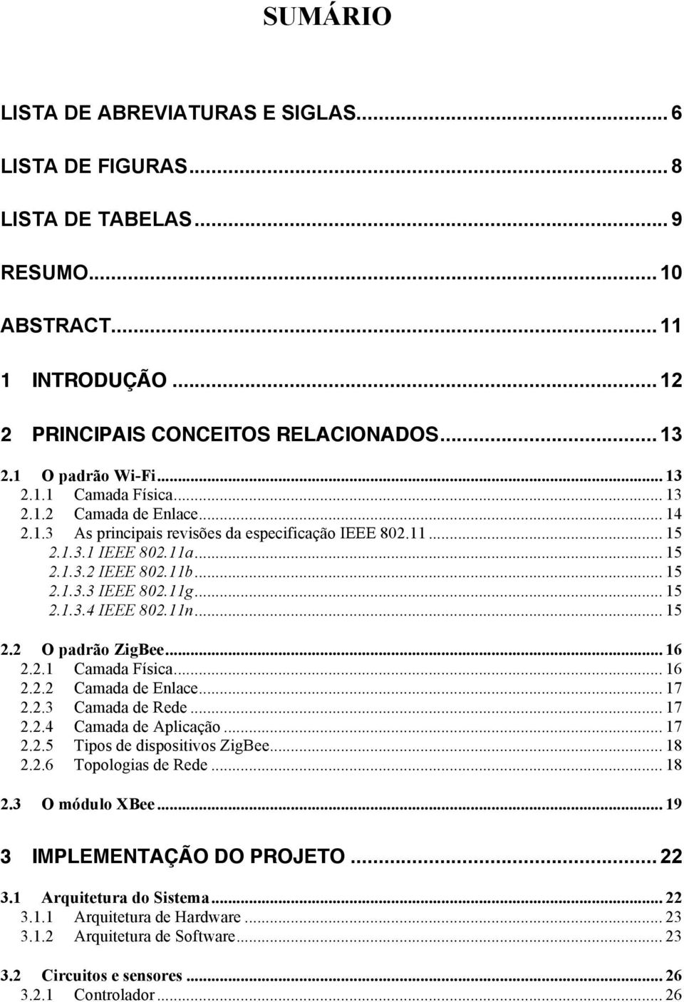 .. 15 2.1.3.4 IEEE 802.11n... 15 2.2 O padrão ZigBee... 16 2.2.1 Camada Física... 16 2.2.2 Camada de Enlace... 17 2.2.3 Camada de Rede... 17 2.2.4 Camada de Aplicação... 17 2.2.5 Tipos de dispositivos ZigBee.