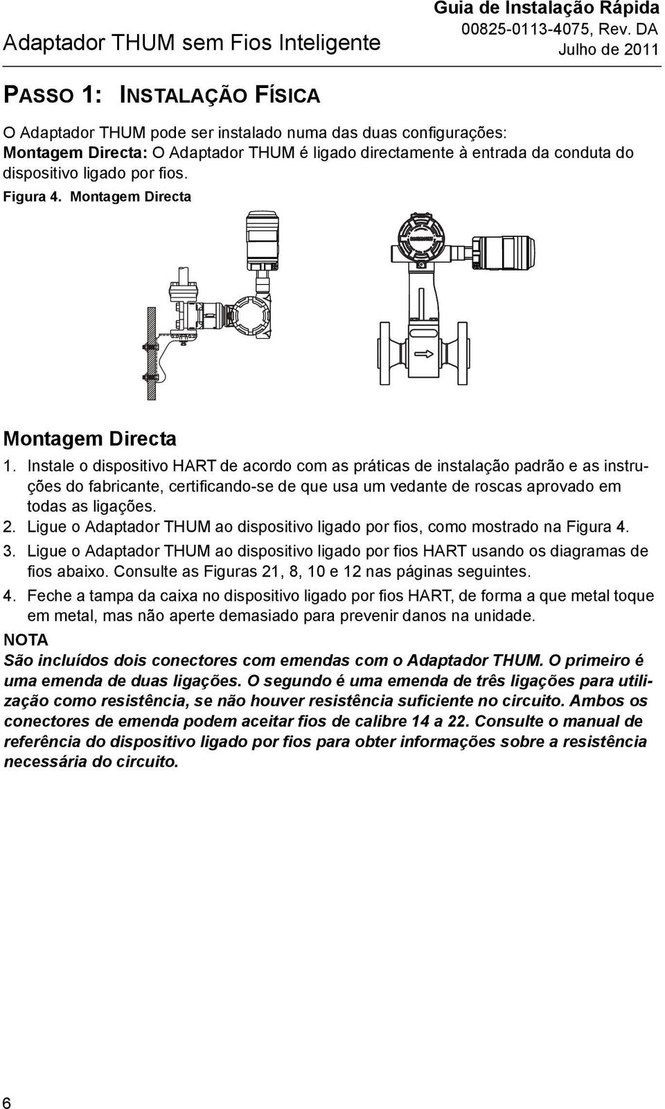 Instale o dispositivo HART de acordo com as práticas de instalação padrão e as instruções do fabricante, certificando-se de que usa um vedante de roscas aprovado em todas as ligações. 2.