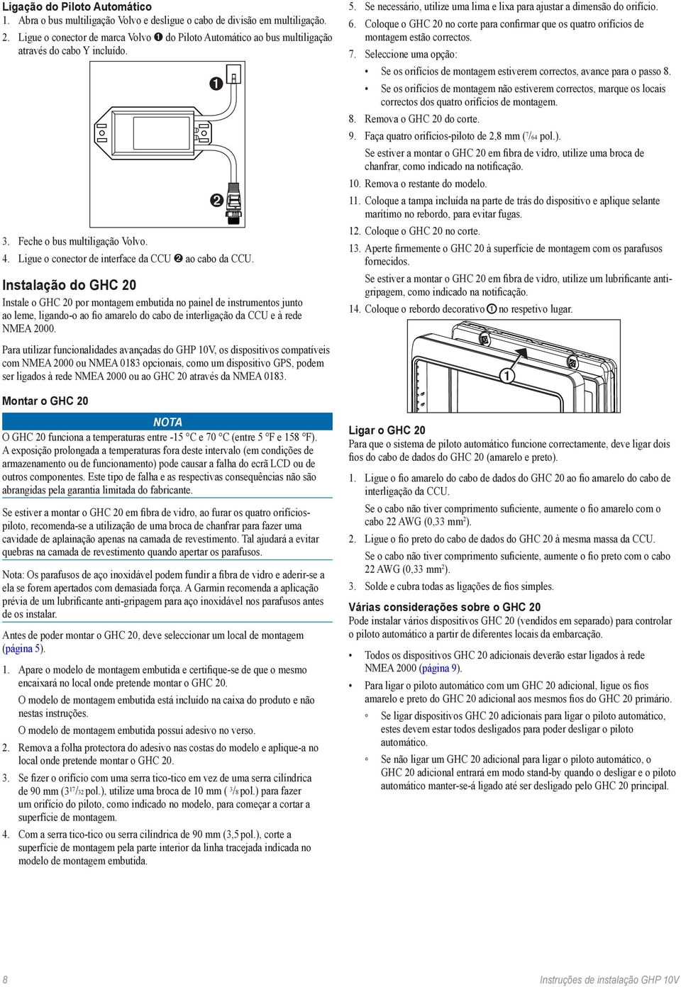 Instalação do GHC 20 Instale o GHC 20 por montagem embutida no painel de instrumentos junto ao leme, ligando-o ao fio amarelo do cabo de interligação da CCU e à rede NMEA 2000.