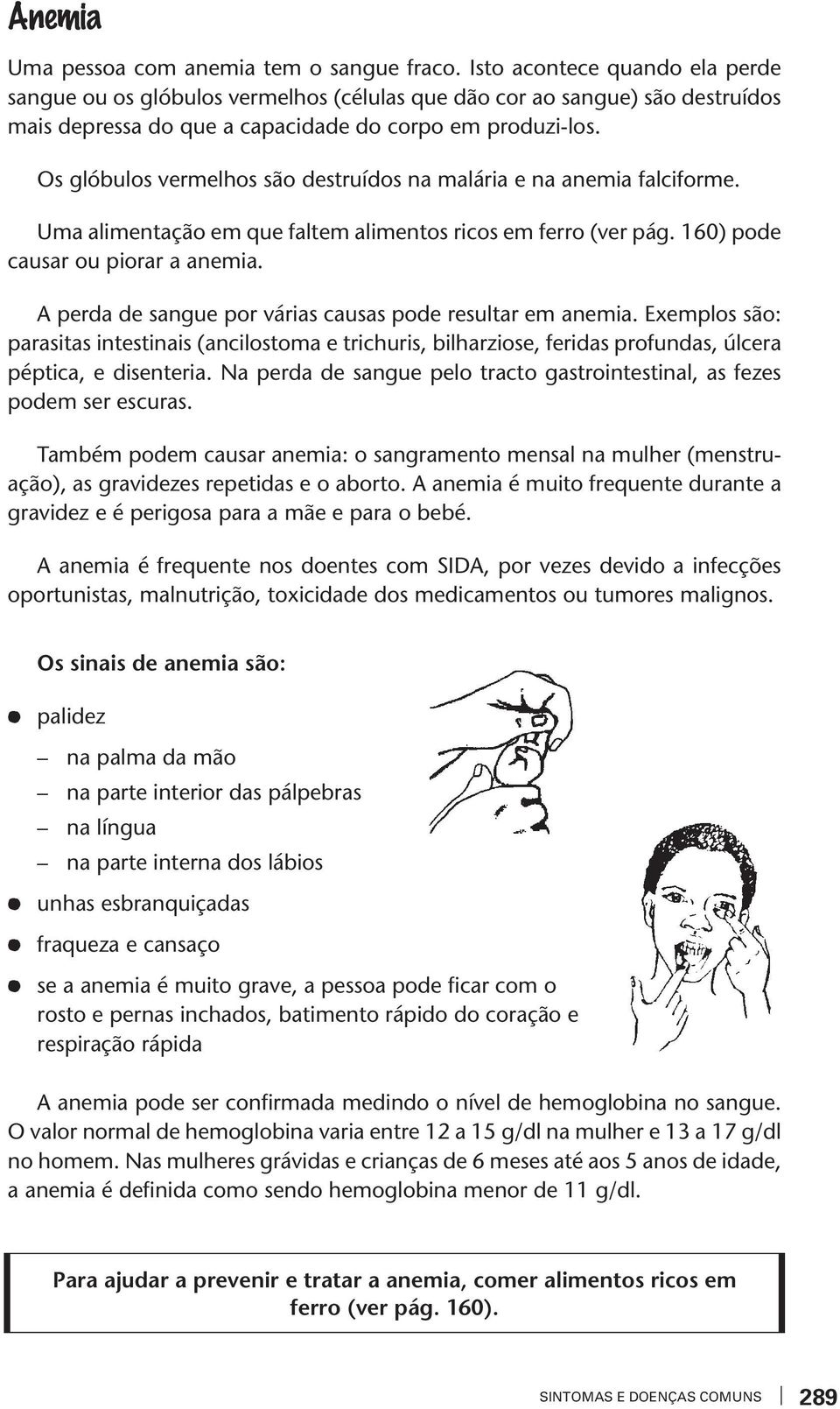 Os glóbulos ermelhos são desruídos na malária e na anemia falciforme. Uma alimenação em que falem alimenos ricos em ferro (er pág. 160) pode causar ou piorar a anemia.