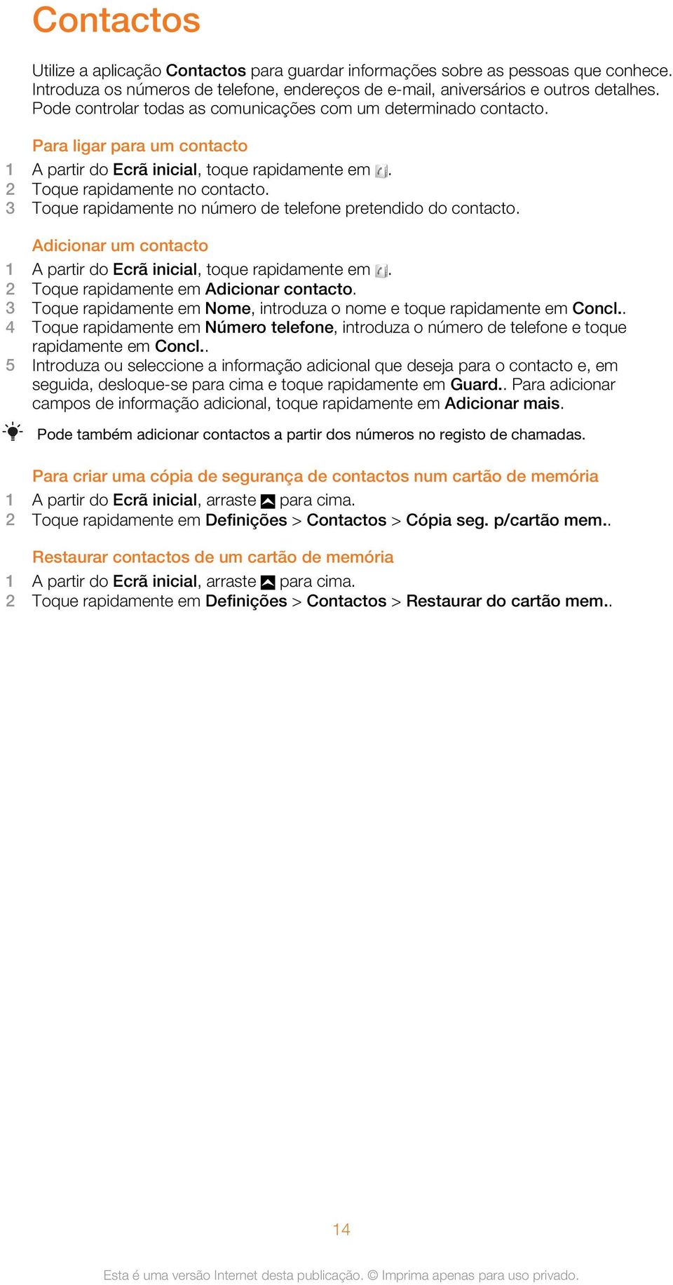 3 Toque rapidamente no número de telefone pretendido do contacto. Adicionar um contacto 1 A partir do Ecrã inicial, toque rapidamente em. 2 Toque rapidamente em Adicionar contacto.