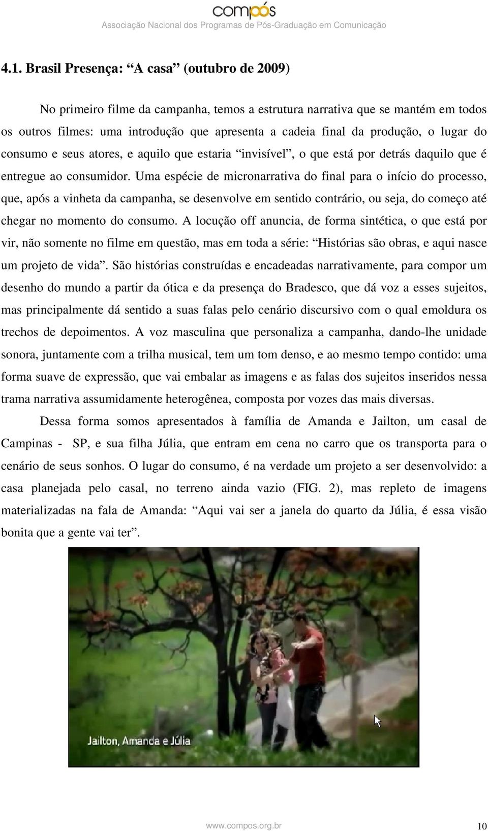 Uma espécie de micronarrativa do final para o início do processo, que, após a vinheta da campanha, se desenvolve em sentido contrário, ou seja, do começo até chegar no momento do consumo.