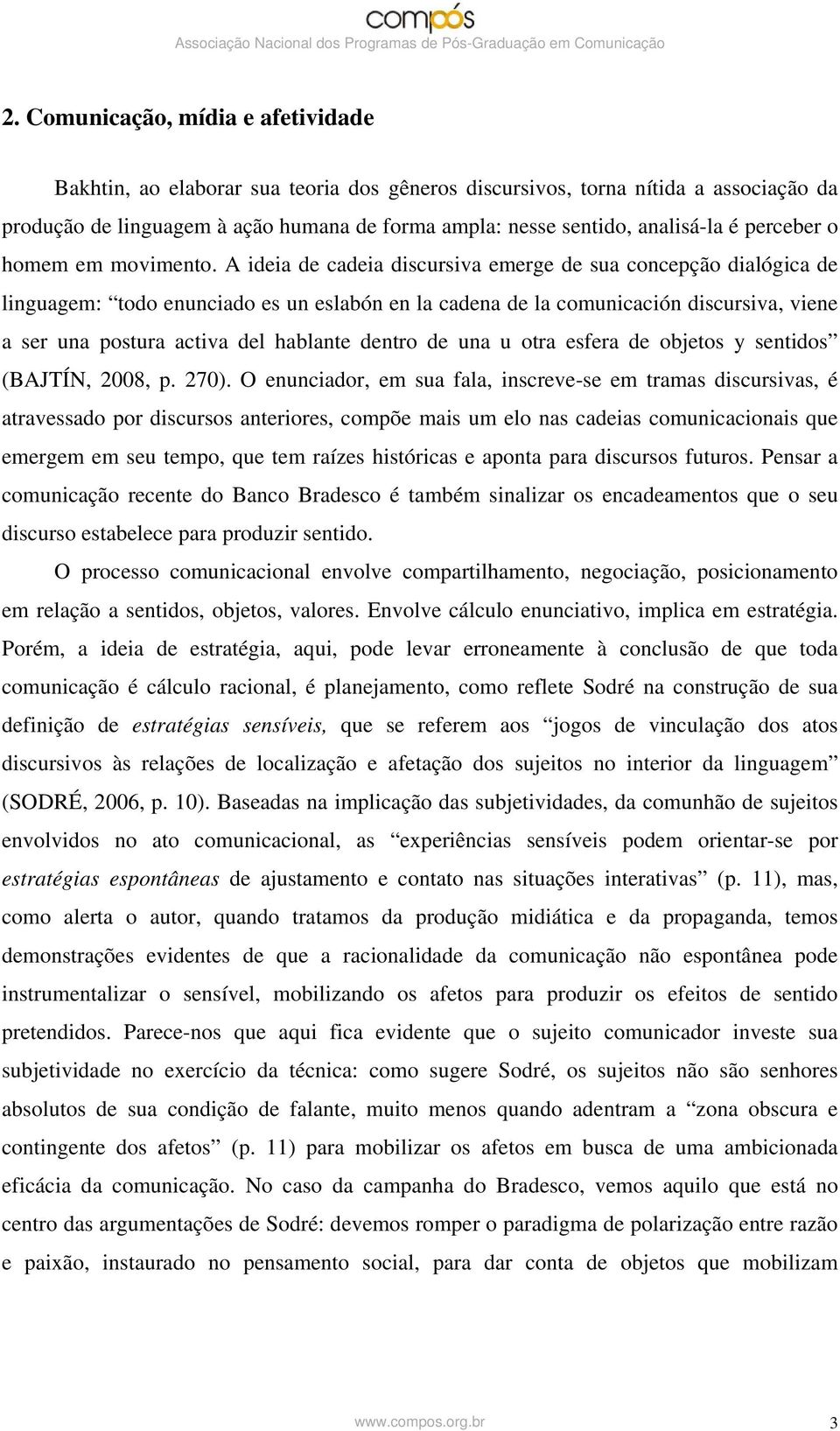 A ideia de cadeia discursiva emerge de sua concepção dialógica de linguagem: todo enunciado es un eslabón en la cadena de la comunicación discursiva, viene a ser una postura activa del hablante