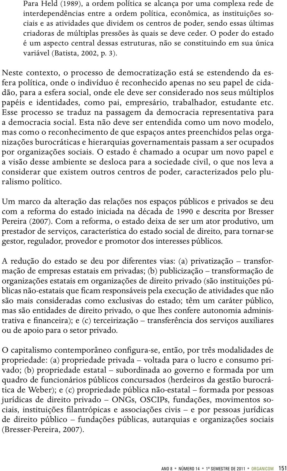 Neste contexto, o processo de democratização está se estendendo da esfera política, onde o indivíduo é reconhecido apenas no seu papel de cidadão, para a esfera social, onde ele deve ser considerado