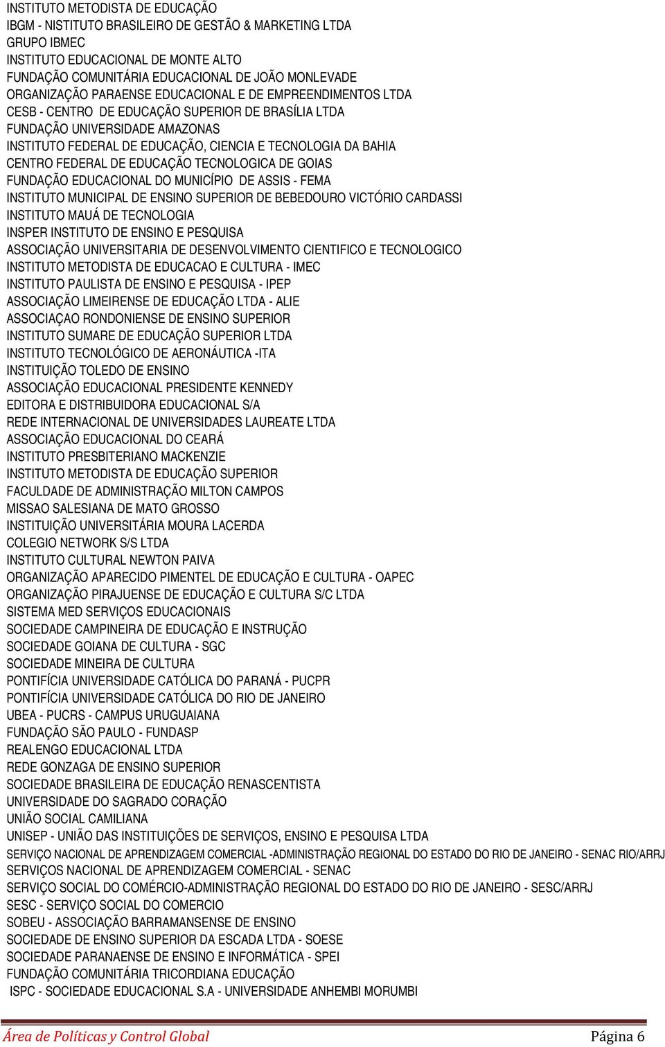 FEDERAL DE EDUCAÇÃO TECNOLOGICA DE GOIAS FUNDAÇÃO EDUCACIONAL DO MUNICÍPIO DE ASSIS - FEMA INSTITUTO MUNICIPAL DE ENSINO SUPERIOR DE BEBEDOURO VICTÓRIO CARDASSI INSTITUTO MAUÁ DE TECNOLOGIA INSPER