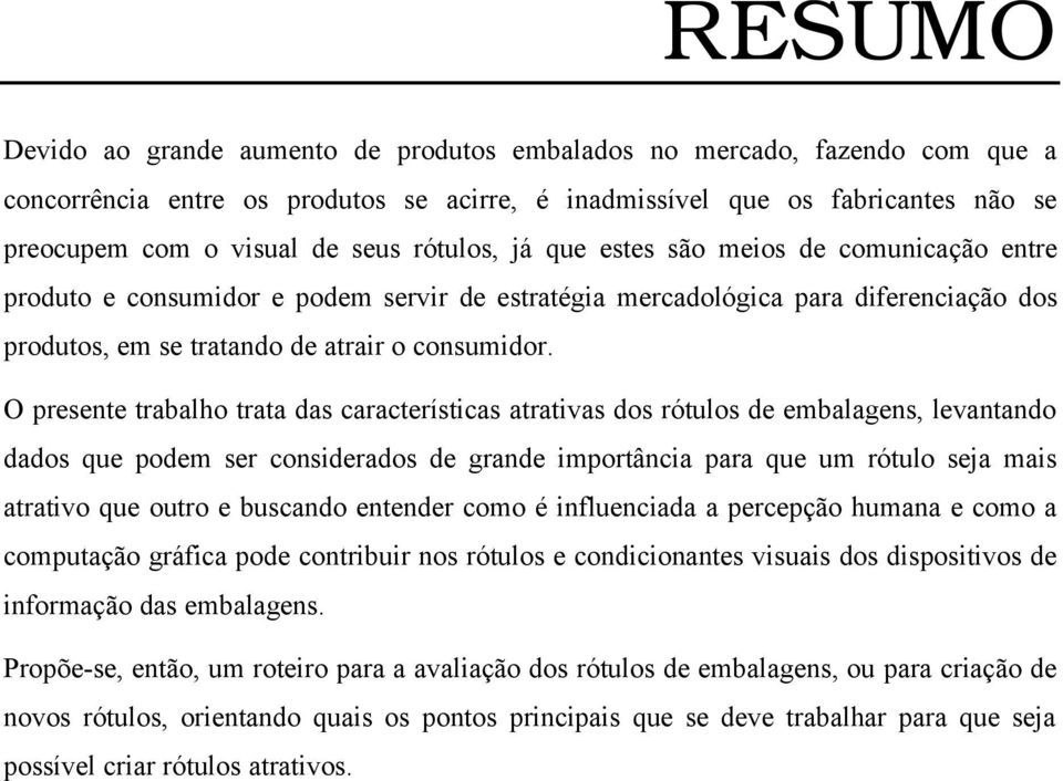 O presente trabalho trata das características atrativas dos rótulos de embalagens, levantando dados que podem ser considerados de grande importância para que um rótulo seja mais atrativo que outro e