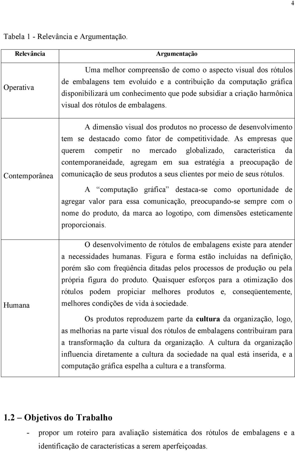 pode subsidiar a criação harmônica visual dos rótulos de embalagens. Contemporânea A dimensão visual dos produtos no processo de desenvolvimento tem se destacado como fator de competitividade.