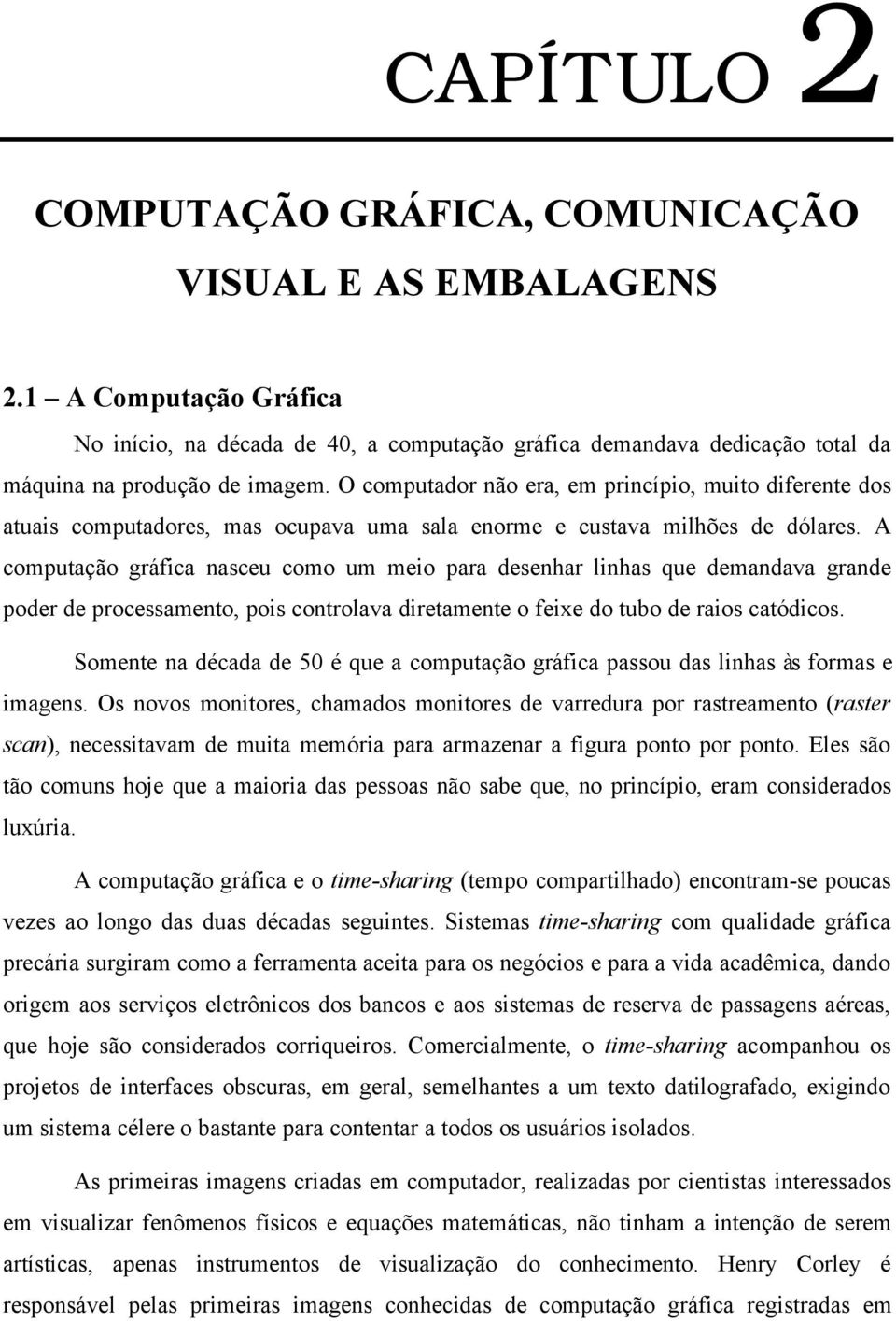 A computação gráfica nasceu como um meio para desenhar linhas que demandava grande poder de processamento, pois controlava diretamente o feixe do tubo de raios catódicos.