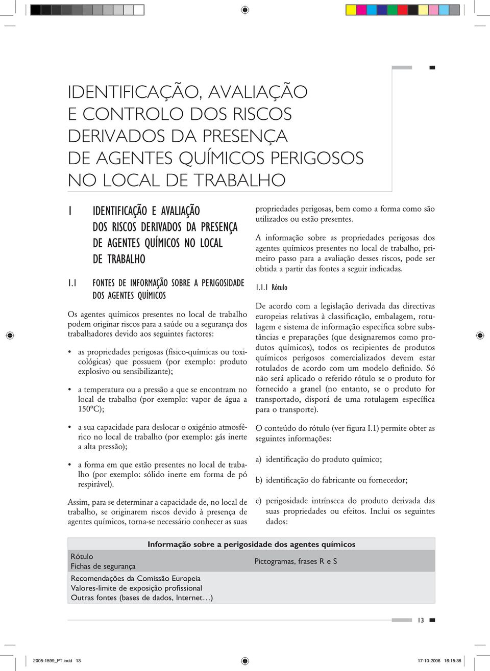 1 FONTES DE INFORMAÇÃO SOBRE A PERIGOSIDADE DOS AGENTES QUÍMICOS Os agentes químicos presentes no local de trabalho podem originar riscos para a saúde ou a segurança dos trabalhadores devido aos