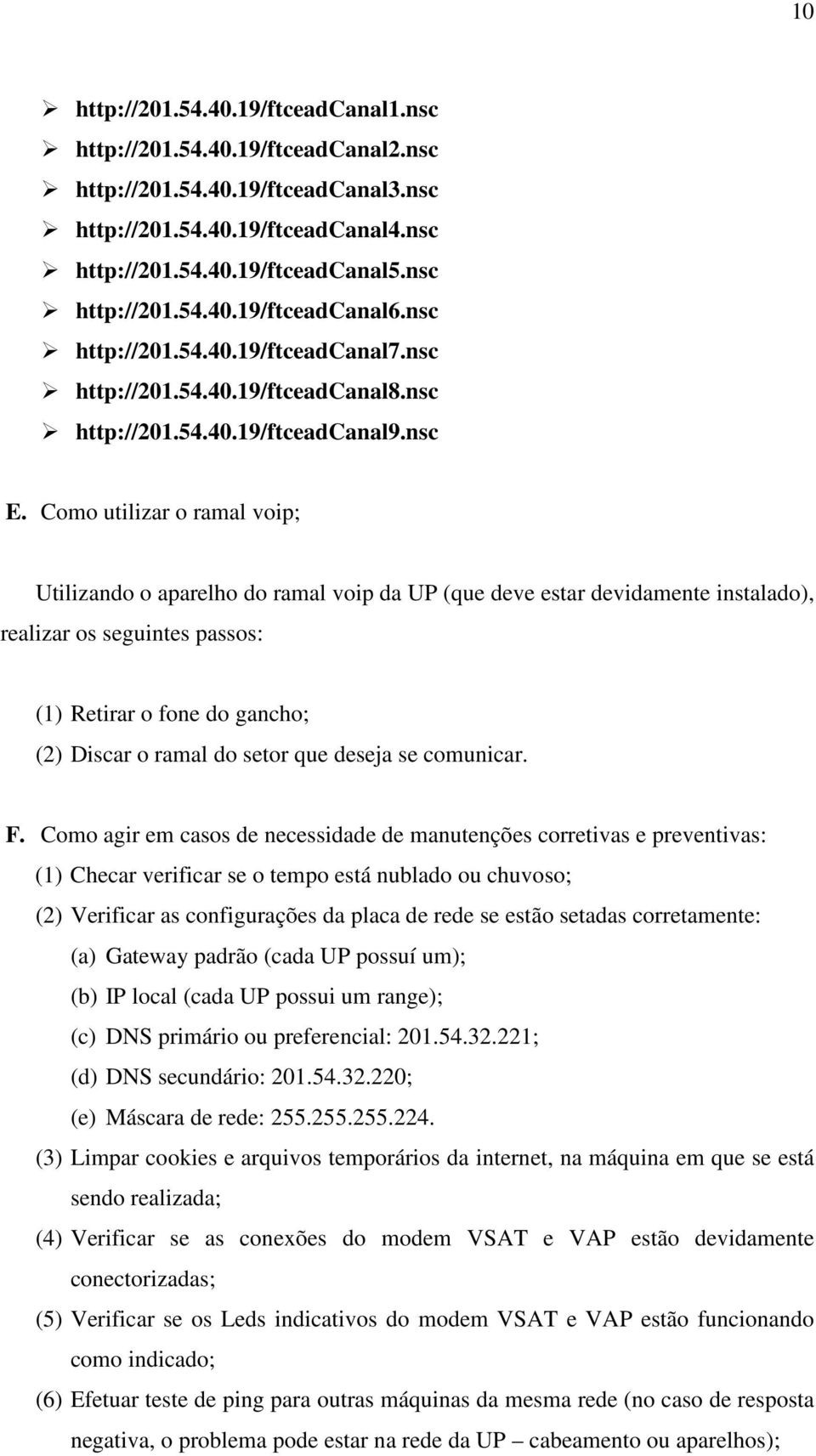 Como utilizar o ramal voip; Utilizando o aparelho do ramal voip da UP (que deve estar devidamente instalado), realizar os seguintes passos: (1) Retirar o fone do gancho; (2) Discar o ramal do setor