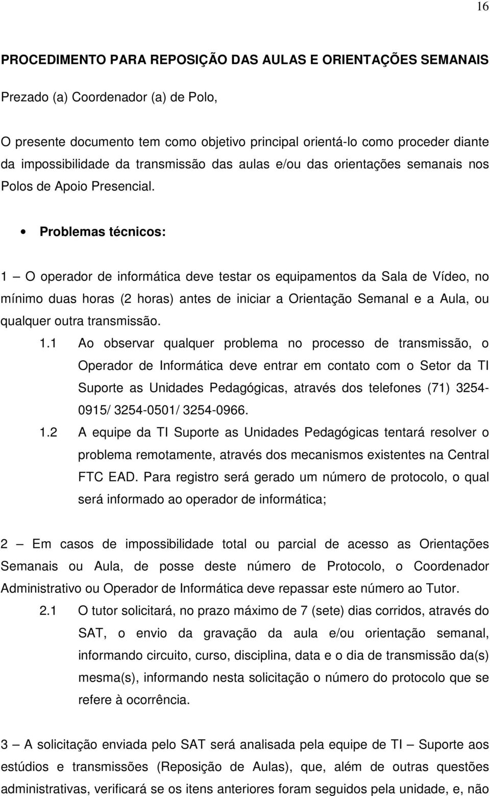 Problemas técnicos: 1 O operador de informática deve testar os equipamentos da Sala de Vídeo, no mínimo duas horas (2 horas) antes de iniciar a Orientação Semanal e a Aula, ou qualquer outra