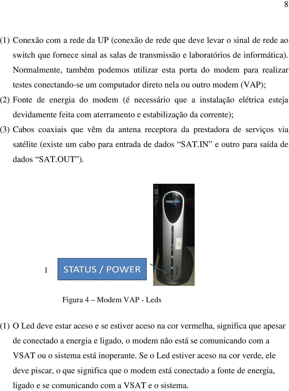 instalação elétrica esteja devidamente e feita com aterramento to e estabilização da corrente); (3) Cabos coaxiais que vêm da antena receptora da prestadora de serviços via satélite (existe um cabo