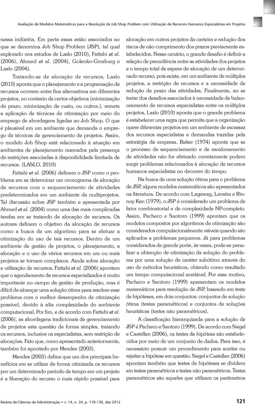 Tratando-se de alocação de recursos, Laslo (2010) aponta que o planejamento e a programação de recursos ocorrem entre fins alternativos em diferentes projetos, no contexto de certos objetivos