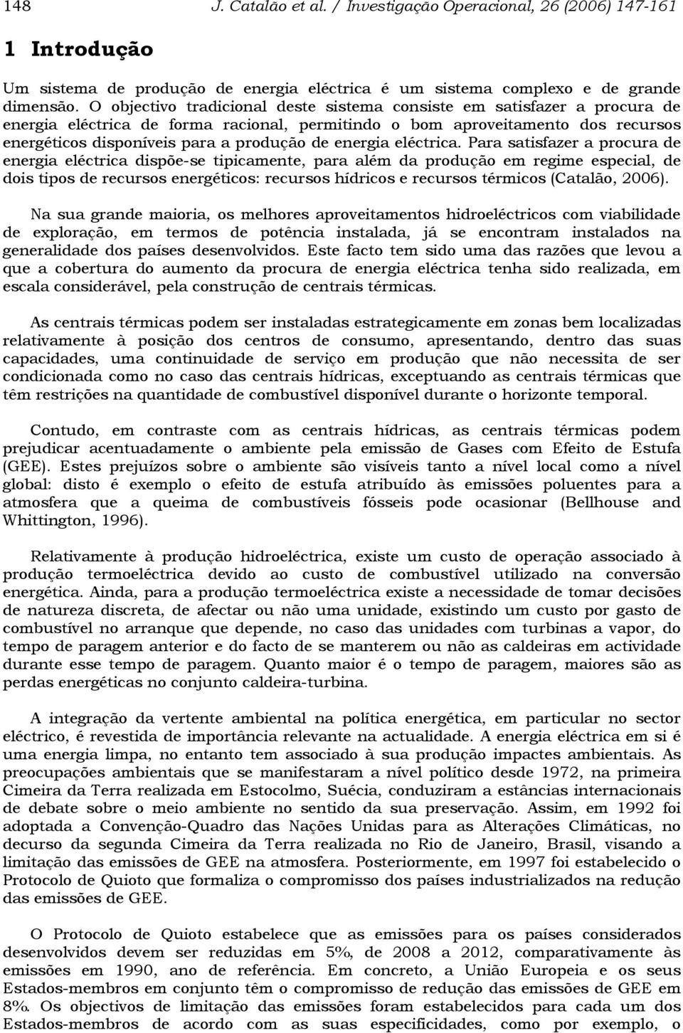 Para satsfazer a procura de energa eléctrca dspõe-se tpcamente, para além da produção em regme especal, de dos tpos de recursos energétcos: recursos hídrcos e recursos térmcos (Catalão, 26).