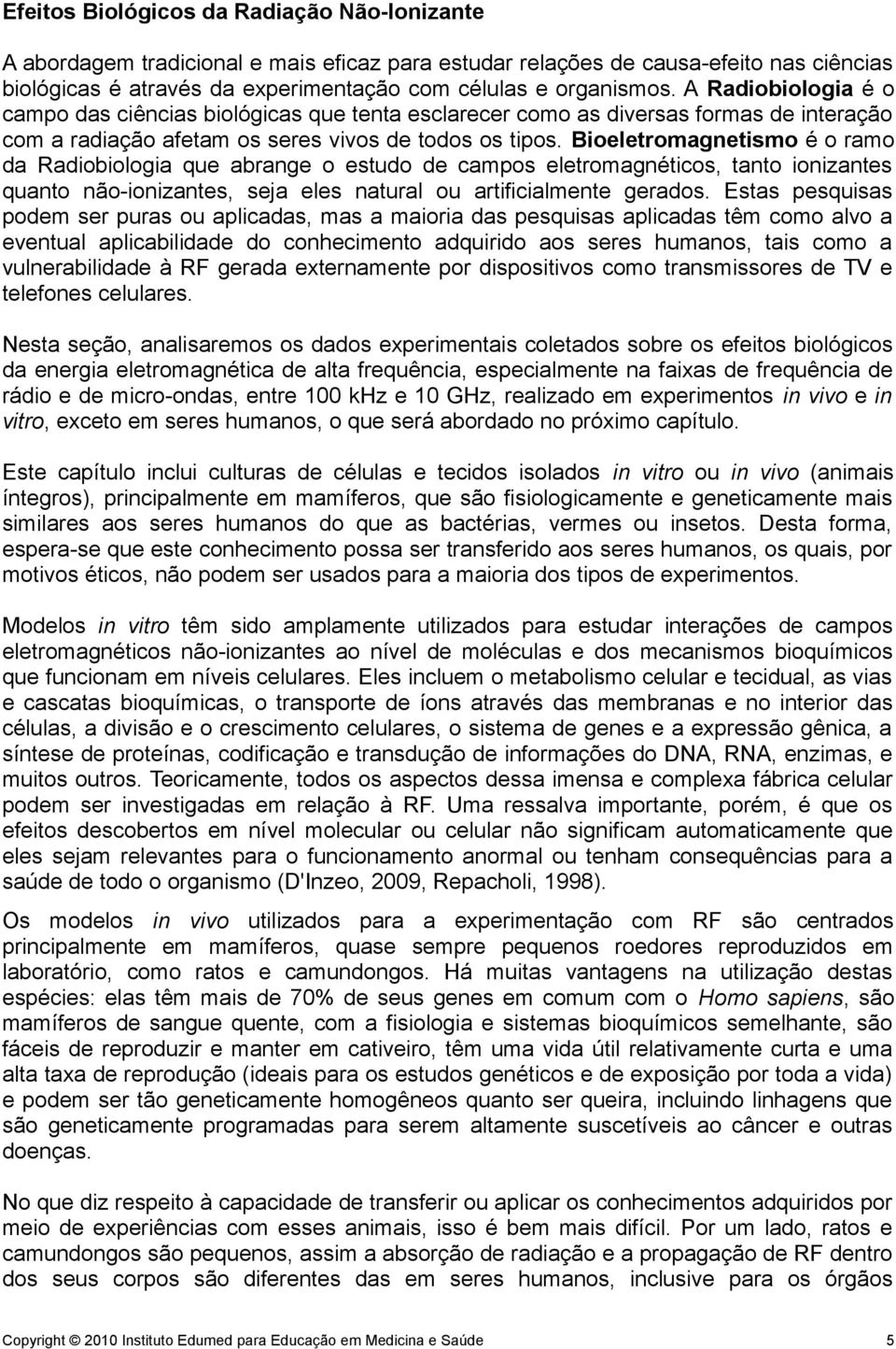 Bioeletromagnetismo é o ramo da Radiobiologia que abrange o estudo de campos eletromagnéticos, tanto ionizantes quanto não-ionizantes, seja eles natural ou artificialmente gerados.