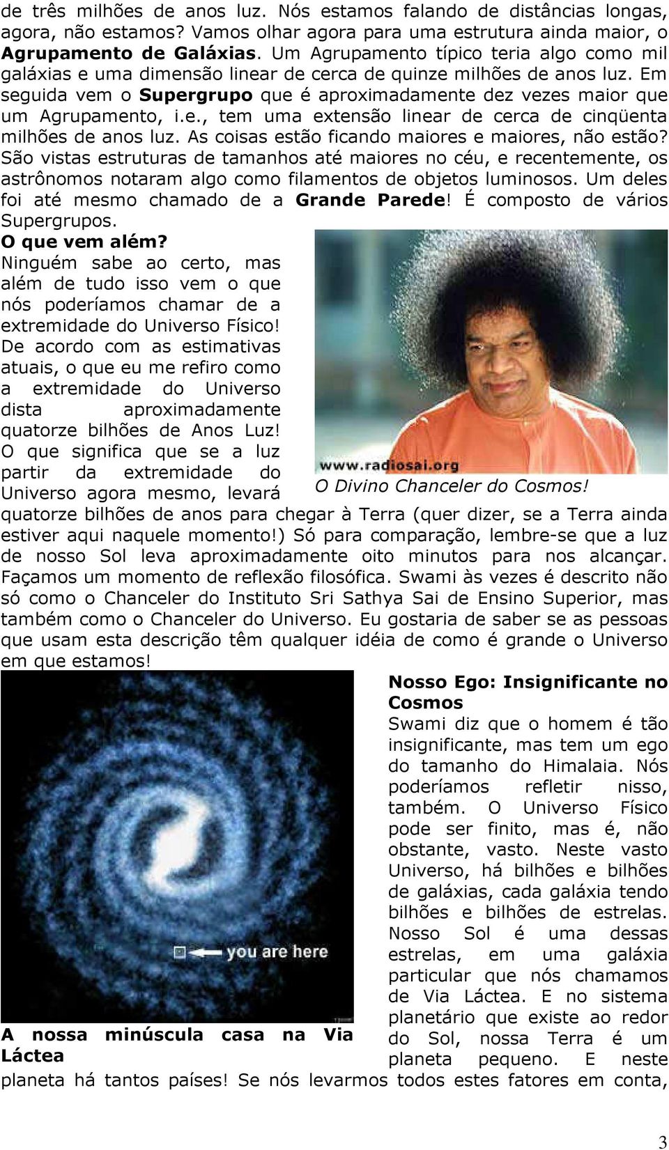 Em seguida vem o Supergrupo que é aproximadamente dez vezes maior que um Agrupamento, i.e., tem uma extensão linear de cerca de cinqüenta milhões de anos luz.