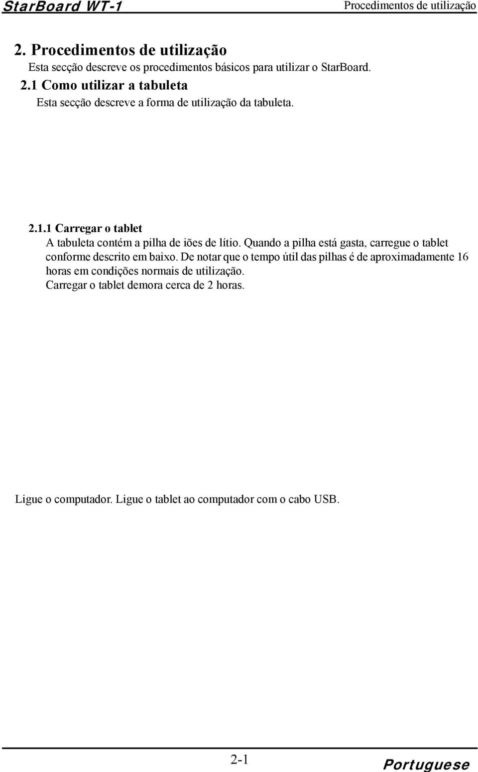 A utilização de outros dispositivos de carregamento pressupõe condições de carregamento do tablet diferentes, originando riscos de sobreaquecimento ou incêndio. 2.1.