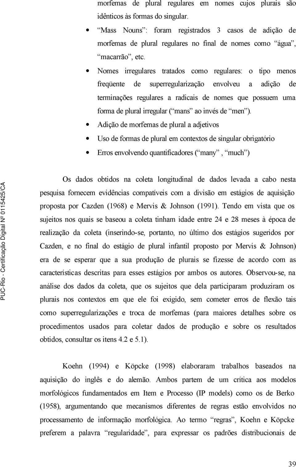 Nomes irregulares tratados como regulares: o tipo menos freqüente de superregularização envolveu a adição de terminações regulares a radicais de nomes que possuem uma forma de plural irregular ( mans