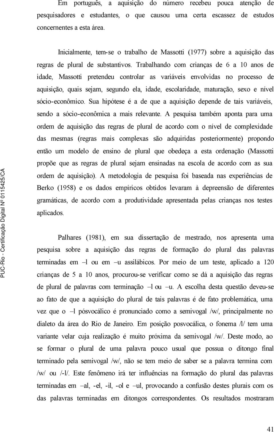 Trabalhando com crianças de 6 a 10 anos de idade, Massotti pretendeu controlar as variáveis envolvidas no processo de aquisição, quais sejam, segundo ela, idade, escolaridade, maturação, sexo e nível