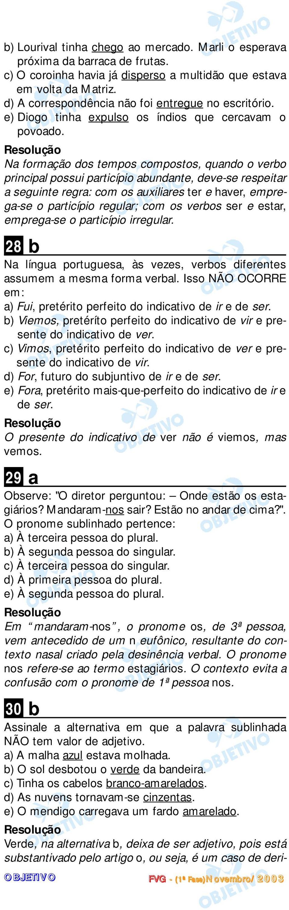 Na formação dos tempos compostos, quando o vero principal possui particípio aundante, deve-se respeitar a seguinte regra: com os auxiliares ter e haver, emprega-se o particípio regular; com os veros