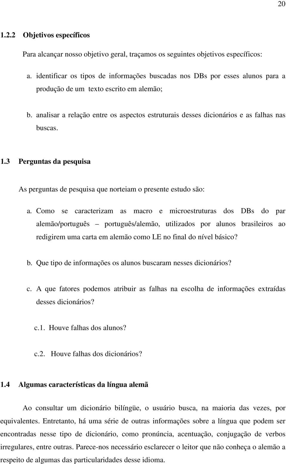 analisar a relação entre os aspectos estruturais desses dicionários e as falhas nas buscas. 1.3 Perguntas da pesquisa As perguntas de pesquisa que norteiam o presente estudo são: a.