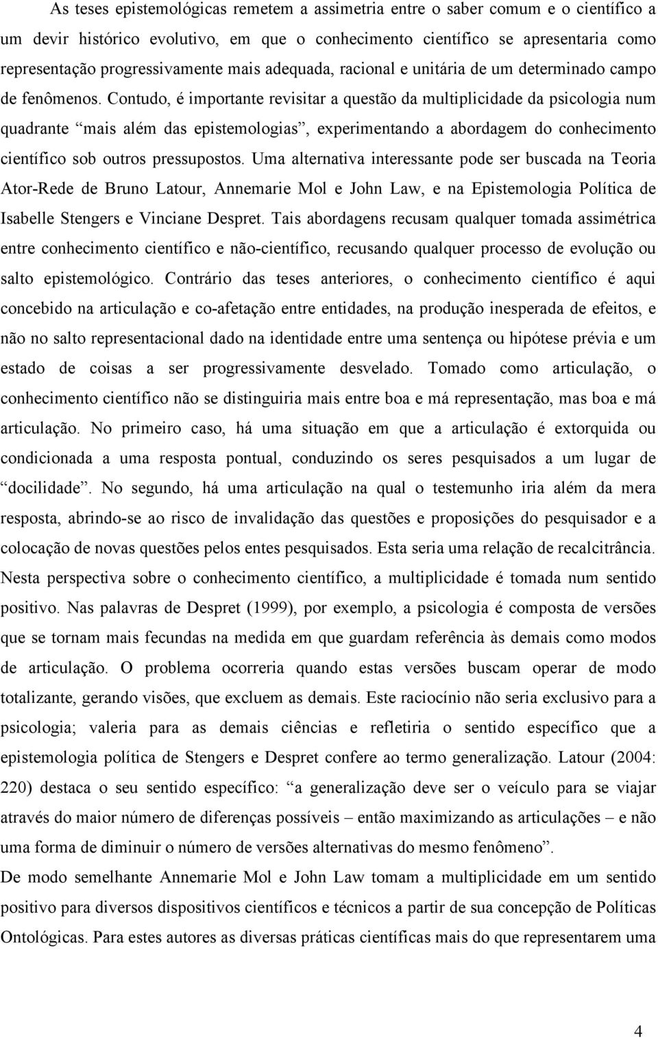 Contudo, é importante revisitar a questão da multiplicidade da psicologia num quadrante mais além das epistemologias, experimentando a abordagem do conhecimento científico sob outros pressupostos.