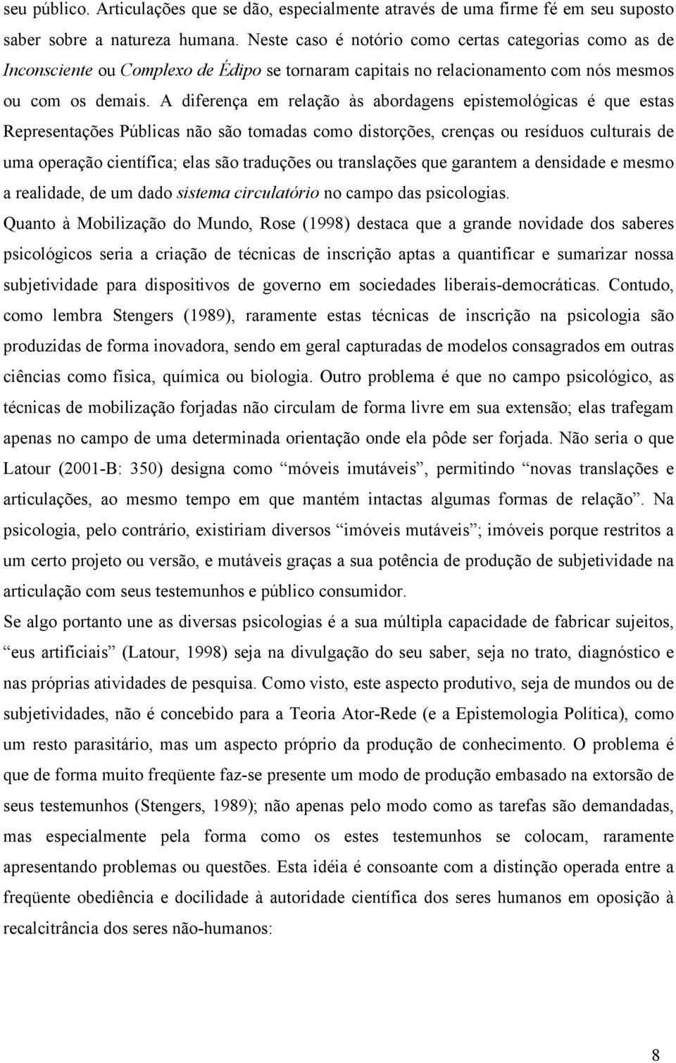 A diferença em relação às abordagens epistemológicas é que estas Representações Públicas não são tomadas como distorções, crenças ou resíduos culturais de uma operação científica; elas são traduções