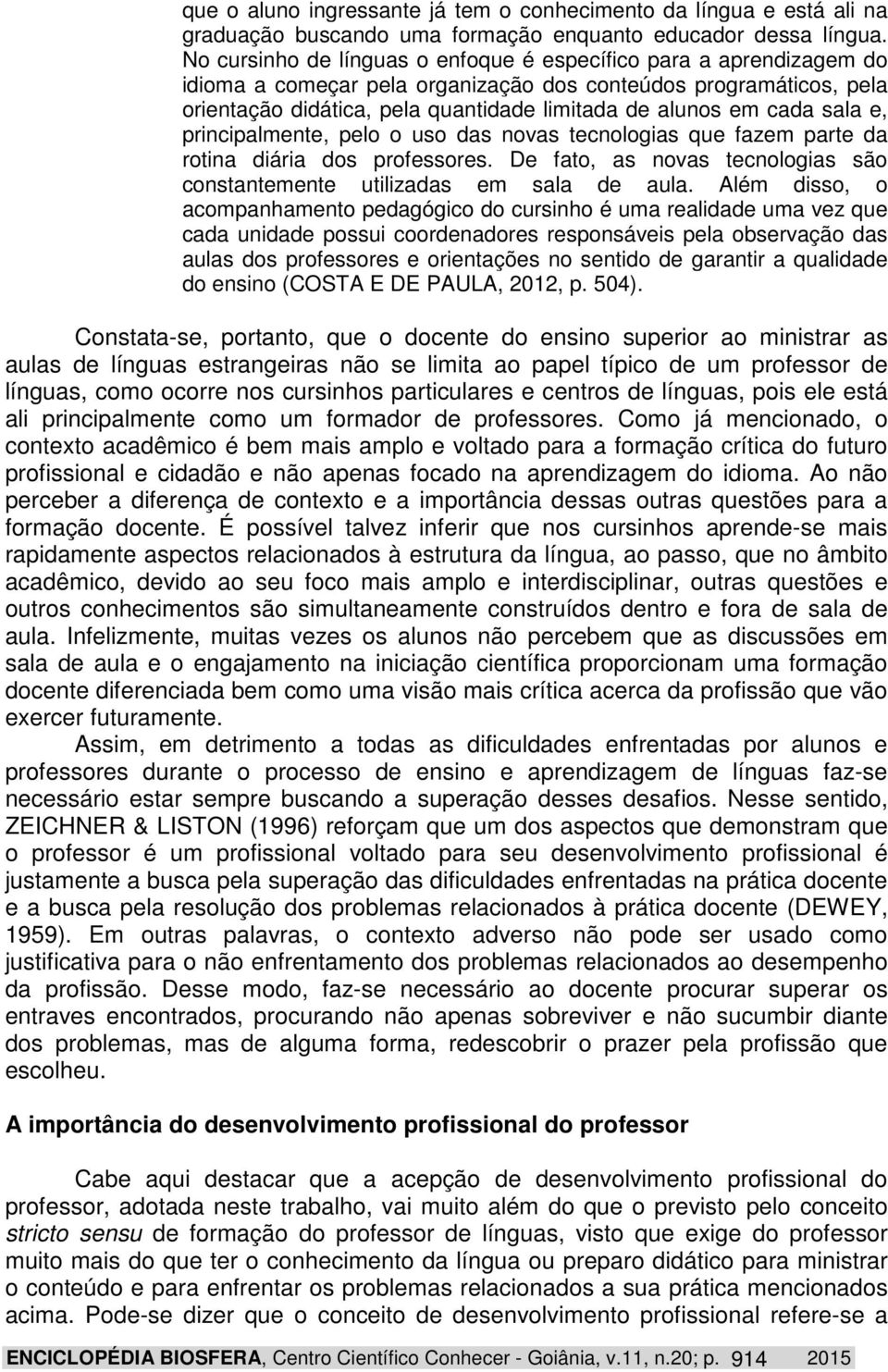 cada sala e, principalmente, pelo o uso das novas tecnologias que fazem parte da rotina diária dos professores. De fato, as novas tecnologias são constantemente utilizadas em sala de aula.