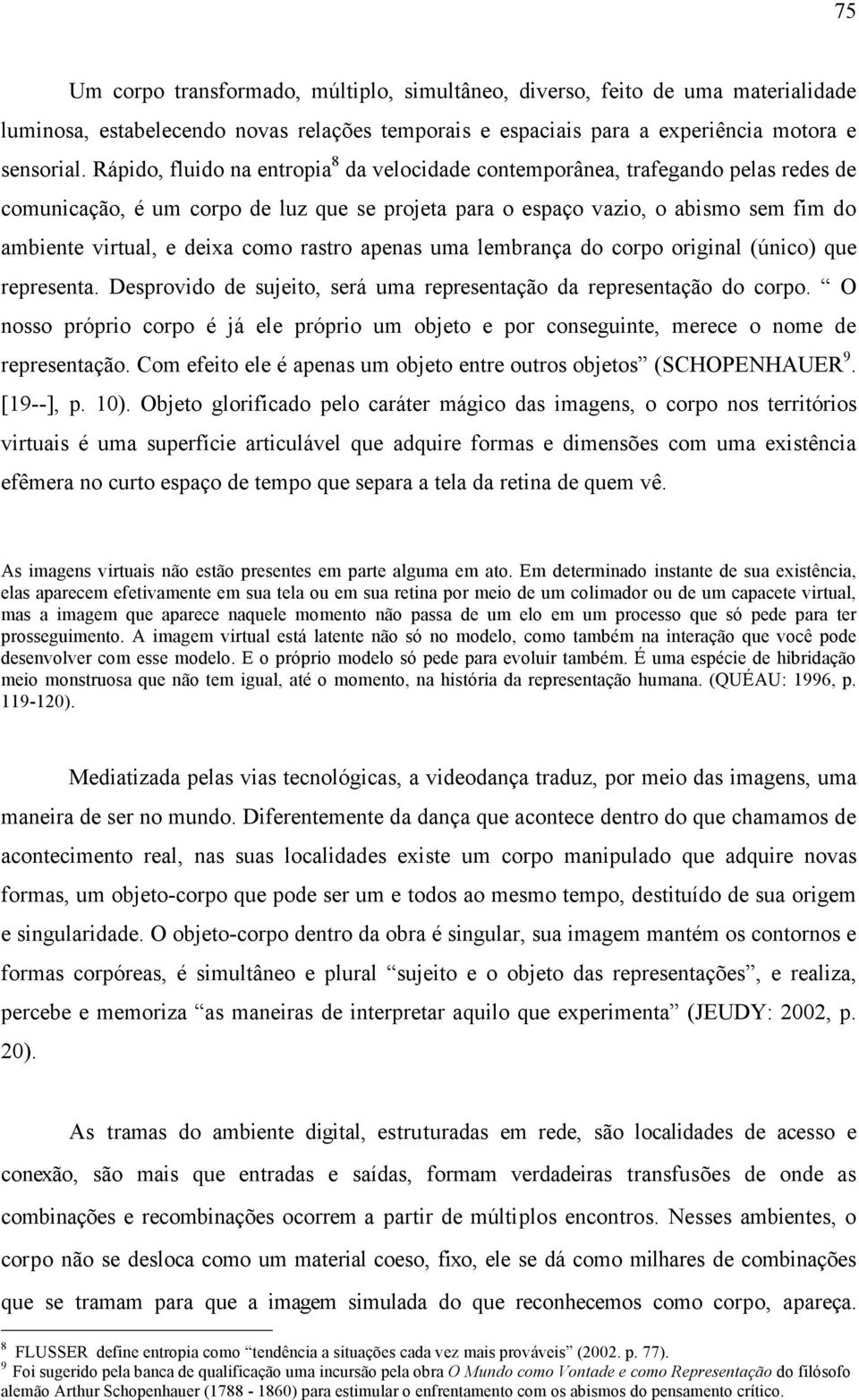 como rastro apenas uma lembrança do corpo original (único) que representa. Desprovido de sujeito, será uma representação da representação do corpo.