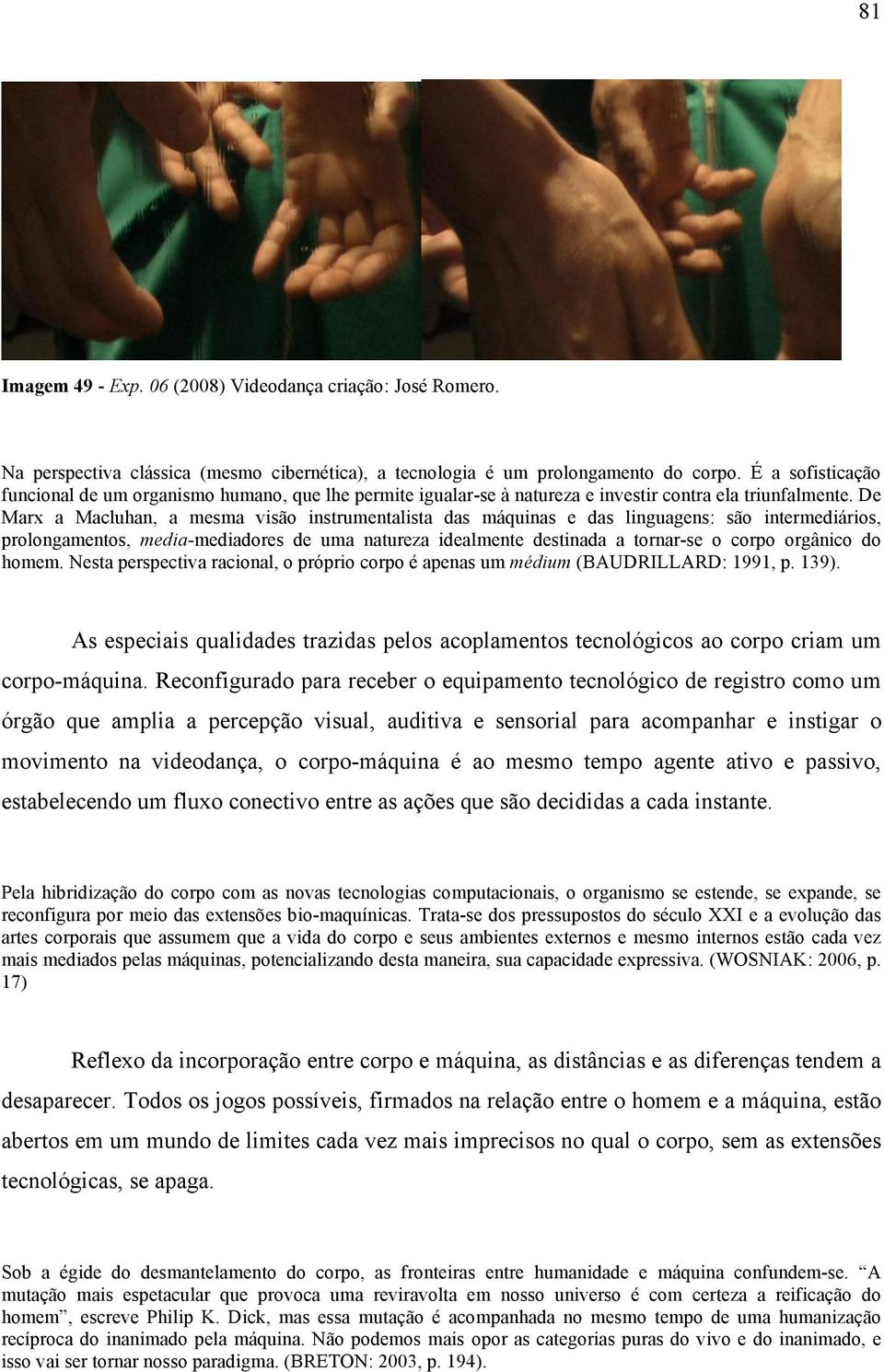 De Marx a Macluhan, a mesma visão instrumentalista das máquinas e das linguagens: são intermediários, prolongamentos, media-mediadores de uma natureza idealmente destinada a tornar-se o corpo