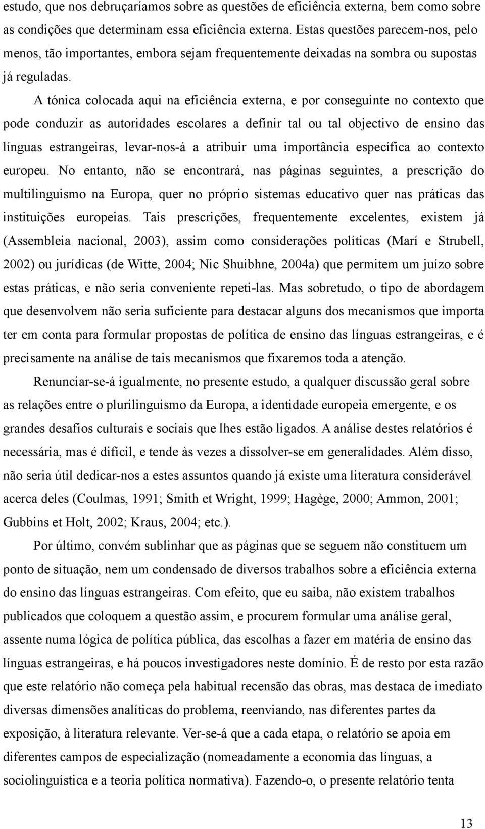 A tónica colocada aqui na eficiência externa, e por conseguinte no contexto que pode conduzir as autoridades escolares a definir tal ou tal objectivo de ensino das línguas estrangeiras, levar-nos-á a