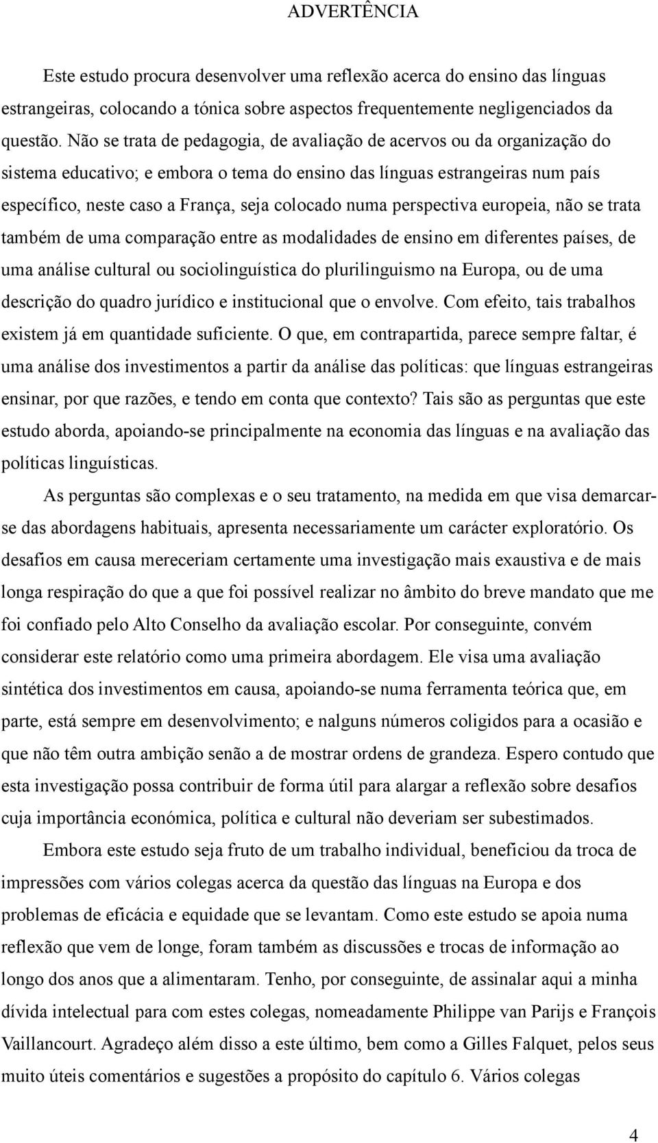 numa perspectiva europeia, não se trata também de uma comparação entre as modalidades de ensino em diferentes países, de uma análise cultural ou sociolinguística do plurilinguismo na Europa, ou de