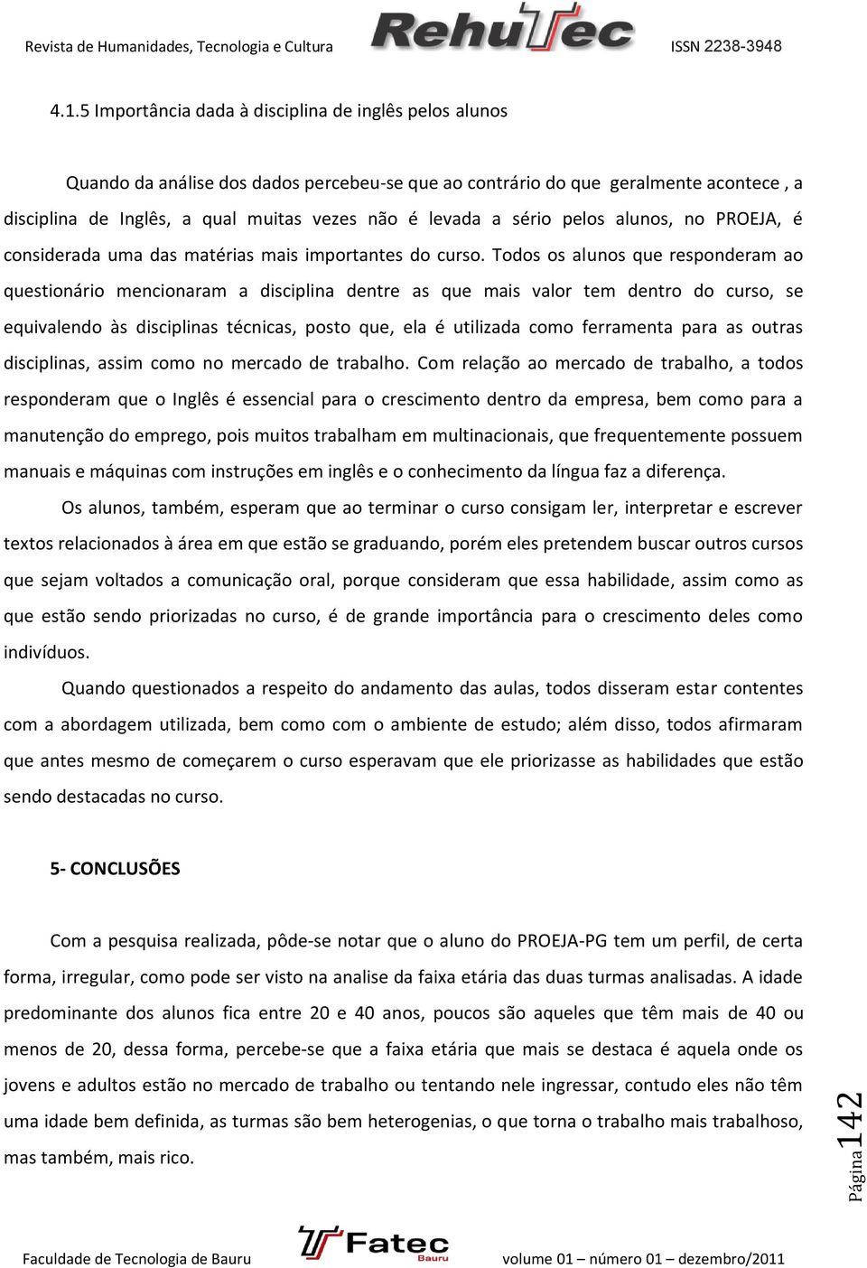 5 Importância dada à disciplina de inglês pelos alunos Quando da análise dos dados percebeu-se que ao contrário do que geralmente acontece, a disciplina de Inglês, a qual muitas vezes não é levada a