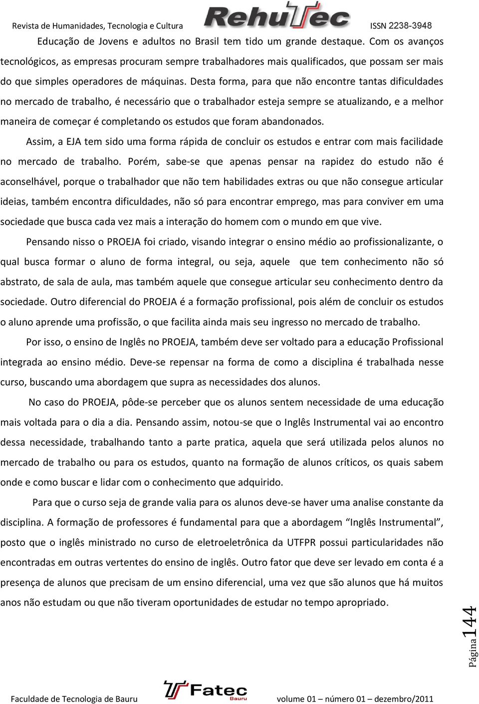 Desta forma, para que não encontre tantas dificuldades no mercado de trabalho, é necessário que o trabalhador esteja sempre se atualizando, e a melhor maneira de começar é completando os estudos que